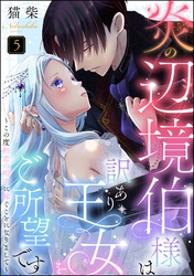 炎の辺境伯様は訳あり王女をご所望です ～この度初恋の相手に嫁ぐことになりまして～（分冊版）　【第5話】