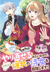 やり直せるみたいなので、今度こそ憧れの侍女を目指します！ 第7話