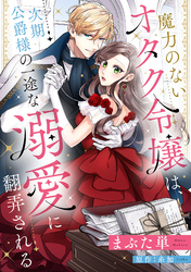 魔力のないオタク令嬢は、次期公爵様の一途な溺愛に翻弄される【分冊版】1話