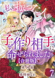 私を振った人の子作り相手に命ぜられました【合冊版】7