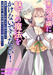 悪役令嬢に魅了の魔法をかけないでください！ 断罪イベントを知らずに終わらせた公爵様は、悪役令嬢をとらえて離さない！