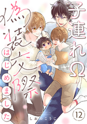子連れΩ、偽装交際はじめました 分冊版 12