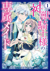 神獣騎士様の専属メイド～無能と呼ばれた令嬢は、本当は希少な聖属性の使い手だったようです～（１）