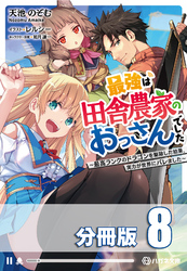最強は田舎農家のおっさんでした　～最高ランクのドラゴンを駆除した結果、実力が世界にバレました～【分冊版】８巻