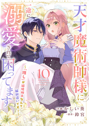天才魔術師様に一途に溺愛されて困ってます～「推し」が結婚相手なんて、解釈違いです！～１０