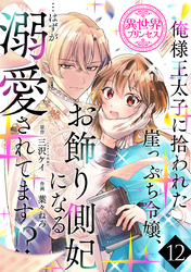 俺様王太子に拾われた崖っぷち令嬢、お飾り側妃になる…はずが溺愛されてます！？(話売り)　#12