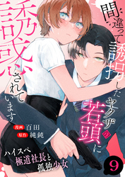 間違って誘拐したヤクザの若頭に誘惑されています～ハイスペ極道社長と孤独少女～　9巻