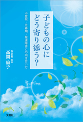 子どもの心にどう寄り添う？ 不登校・思春期・発達障害との向き合い方