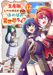 『生産職』レベルMAXから始まるほのぼの異世界ライフ１２