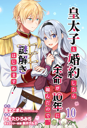皇太子と婚約したら余命が10年に縮んだので、謎解きはじめます！　ストーリアダッシュ連載版　第10話