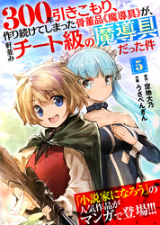 【期間限定　無料お試し版】300年引きこもり、作り続けてしまった骨董品《魔導具》が、軒並みチート級の魔導具だった件（５）