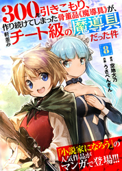 【期間限定　無料お試し版】300年引きこもり、作り続けてしまった骨董品《魔導具》が、軒並みチート級の魔導具だった件（８）