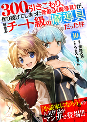 【期間限定　無料お試し版】300年引きこもり、作り続けてしまった骨董品《魔導具》が、軒並みチート級の魔導具だった件（１０）