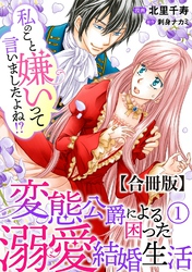 【期間限定　無料お試し版】私のこと嫌いって言いましたよね！？変態公爵による困った溺愛結婚生活　合冊版