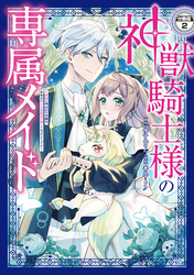 【期間限定　無料お試し版】神獣騎士様の専属メイド～無能と呼ばれた令嬢は、本当は希少な聖属性の使い手だったようです～　分冊版（２）