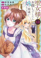 聖女様をお探しでしたら妹で間違いありません。さあどうぞお連れください、今すぐ。　分冊版（１３）