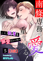 南條専務の愛が重すぎる！～上司は執着系溺愛ストーカー～【R版】 （５）