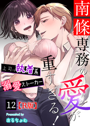 南條専務の愛が重すぎる！～上司は執着系溺愛ストーカー～【R版】 （１２）