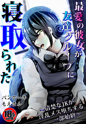 【18禁】最愛の彼女が友達グループに寝取られた～清楚なJKが淫乱メス堕ちする一部始終～