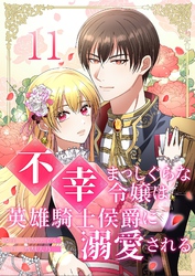 不幸まっしぐらな令嬢は英雄騎士侯爵に溺愛される 11