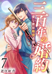 三百年の婚約～愛し君は時空を超えて～ 7巻