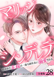 マリッジシンデレラ 拾われた花嫁は一途な副社長に溺愛される 分冊版 28巻