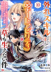 外れスキルだからと追放された《∞チートアビリティ》が強すぎて草も生えない件 ～偶然助けた第三王女にどちゃくそ溺愛されるし、前よりも断然楽しい生活送ってます～ コミック版（分冊版）　【第10話】