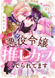 悪役令嬢なのに推しカプから愛でられてます(10)