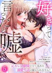 好きって言ったの嘘～元カレ幼馴染と甘く乱れた溺愛生活に耐えられません！(5)