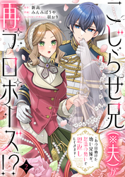 こじらせ兄（※夫）が再プロポーズ！？ ～あの日助けた幼い兄妹が、怒濤の勢いで恩返ししてきます～2
