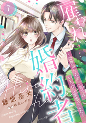 雇われ婚約者～御曹司からのご褒美はとろ甘な蜜事でした～【分冊版】7話