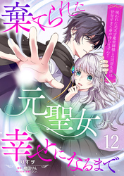 棄てられた元聖女が幸せになるまで～呪われた元天才魔術師様との同居生活は甘甘すぎて身が持ちません！！～【分冊版】12話