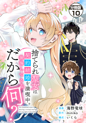 捨てられ聖女は契約結婚を満喫中。後悔してる？だから何？　分冊版（１０）