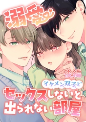 溺愛 イケメン双子とセックスしないと出られない部屋【成人向け】【分冊版】 後編