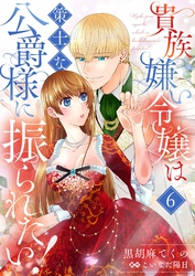 貴族嫌い令嬢は策士な公爵様に振られたい！６