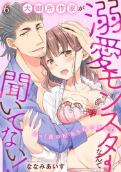 大御所作家が溺愛モンスターなんて聞いてない！　えっ！夜の担当も私ですか！？6