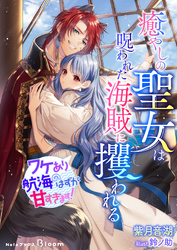 癒やしの聖女は呪われた海賊に攫われる～ワケあり航海のはずが甘すぎます！～