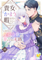 貴女にかまう暇はないと言われた侯爵令嬢の幸せすぎる末路【第１０話】