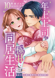 年上上司と極甘同居生活 処女の私が隠れ御曹司と偽装恋愛！？ 10
