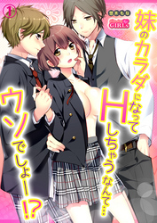 妹のカラダになってＨしちゃうなんて…ウソでしょ―！？