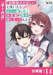 「幼馴染みがほしい」と呟いたらよく一緒に遊ぶ女友達の様子が変になったんだが【分冊版】１４