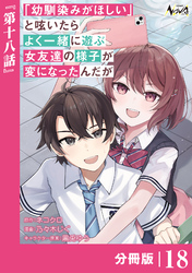 「幼馴染みがほしい」と呟いたらよく一緒に遊ぶ女友達の様子が変になったんだが【分冊版】１８