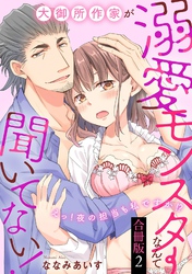 大御所作家が溺愛モンスターなんて聞いてない！　えっ！夜の担当も私ですか！？【合冊版】2