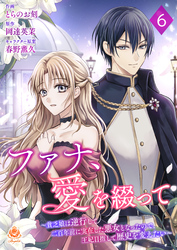ファナ、愛を綴って～貧乏娘は逆行して二百年前に実在した悪女となったので、王妃目指して歴史を変えたい～【第６話】（エンジェライトコミックス）