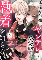 無垢な令嬢はヤンデレ公爵の執着を知らない 第5話