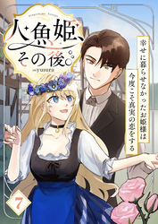 人魚姫、その後。～幸せに暮らせなかったお姫様は今度こそ真実の恋をする～（フルカラー）　7巻
