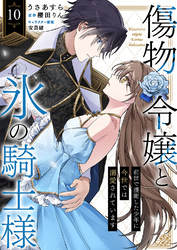 傷物令嬢と氷の騎士様～前世で護衛した少年に今世では溺愛されています～１０