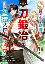 S級ギルドを離脱した刀鍛冶の自由な辺境スローライフ～ブラックギルドから解放されて気ままに鍛冶してたら、伝説の魔刀が生まれていました～【分冊版】6巻