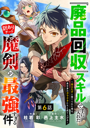 『廃品回収』スキルで手に入れた訳ありチート魔剣が最強すぎる件～役立たずと捨てられた俺は、異世界のガラクタたちと成り上がる～【分冊版】6巻