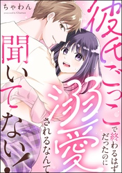 彼氏ごっこで終わるはずだったのに溺愛されるなんて聞いてない！（単話版）